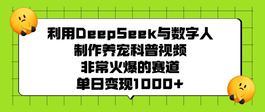 利用DeepSeek与数字人制作养宠科普视频，非常火爆的赛道，单日变现1000+_北创网