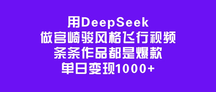 用DeepSeek做宫崎骏风格飞行视频，条条作品都是爆款，单日变现1000+_北创网