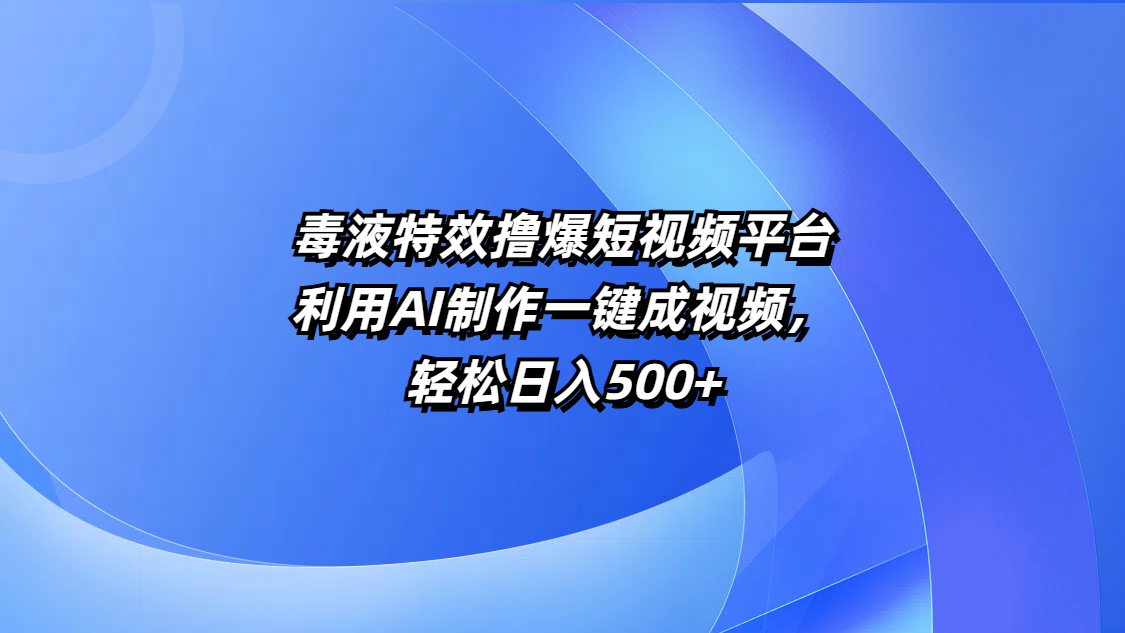 毒液特效撸爆短视频平台，利用AI制作一键成视频，轻松日入500+_北创网