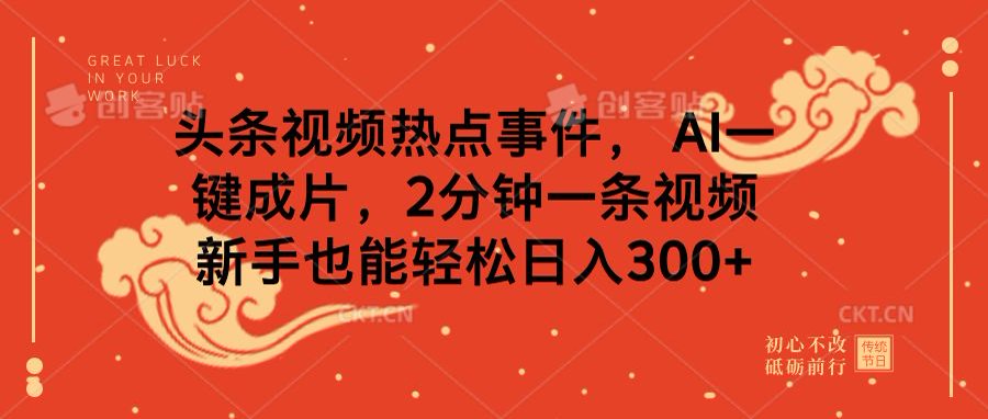 头条视频热点事件， AI一键成片，2分钟一条视频，新手也能轻松日入300+_北创网