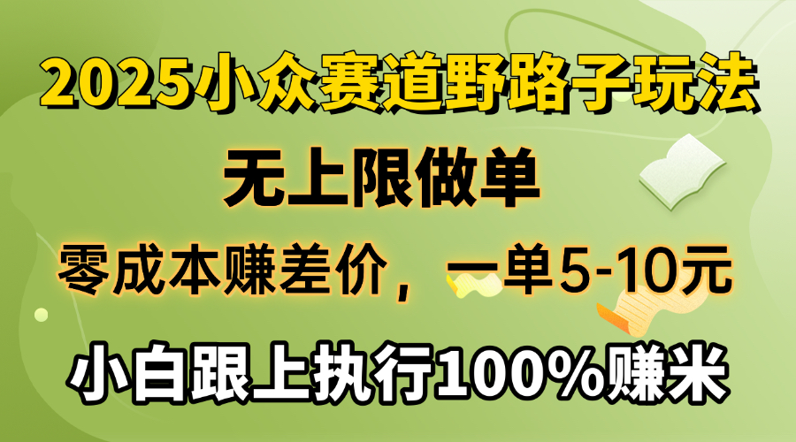 2025小众赛道，无上限做单，零成本赚差价，一单5-10元，小白跟上执行100%赚米_北创网