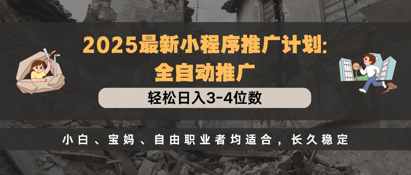 2025最新小程序推广计划全自动推广，轻松日入3-4位数，小白、宝妈、自由职业者均适合，长久稳定_北创网