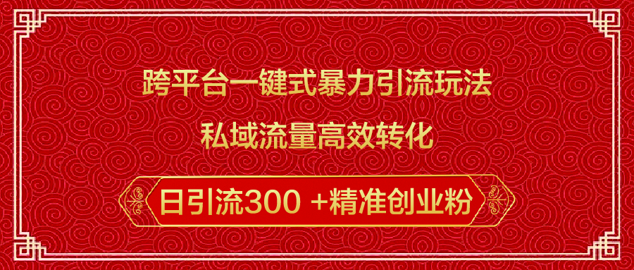 跨平台一键式暴力引流玩法，私域流量高效转化日引流300 +精准创业粉_北创网