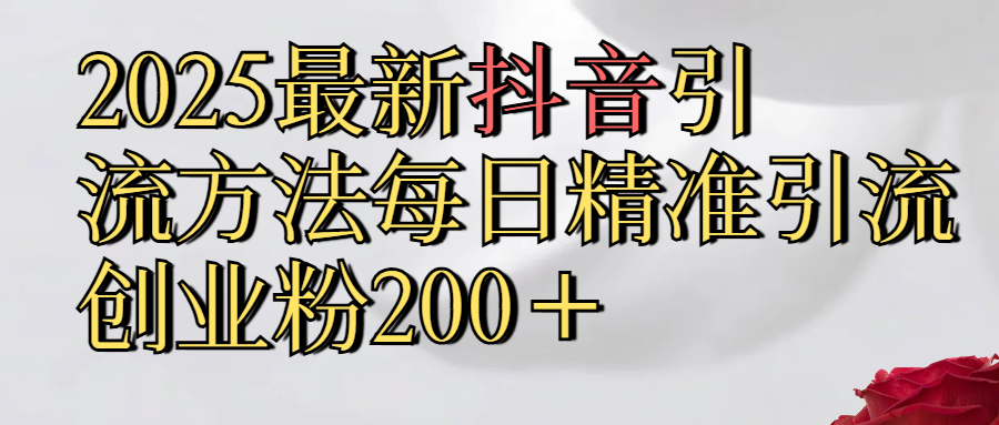 2025最新,抖音引流,方法每日精准引流创业粉300＋_北创网
