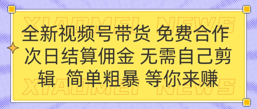 全新视频号 免费合作 佣金次日结算 无需自己剪辑_北创网