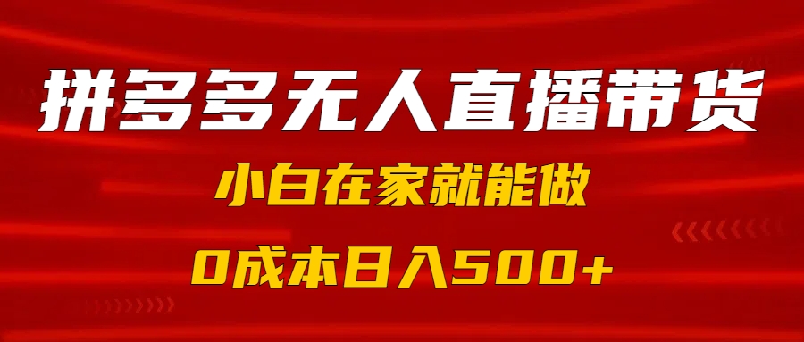 拼多多无人直播带货，小白在家就能做，0成本日入500+_北创网