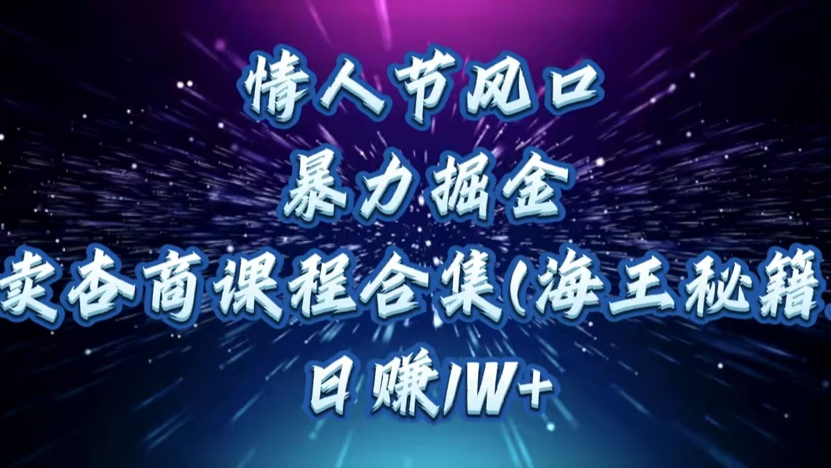情人节风口，暴力掘金！卖杏商课程合集(海王秘籍)，日赚1W+_北创网