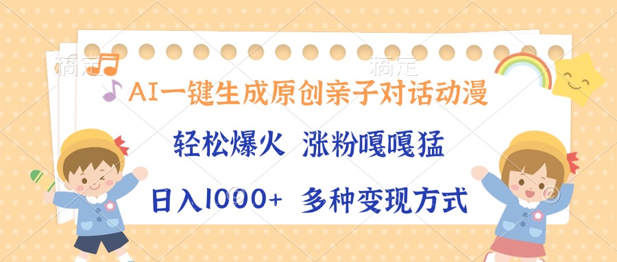 AI一键生成原创亲子对话动漫，单条视频播放破千万 ，日入1000+，多种变现方式_北创网