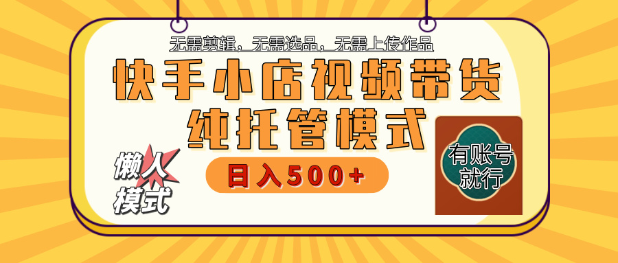 【躺赚项目】快手小店视频带货，纯托管模式，日入500+，无需剪辑，无需选品，无需上传作品，有账号即可托管_北创网