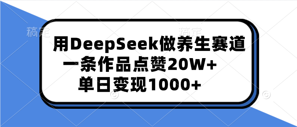用DeepSeek做养生赛道，一条作品点赞20W+，单日变现1000+_北创网