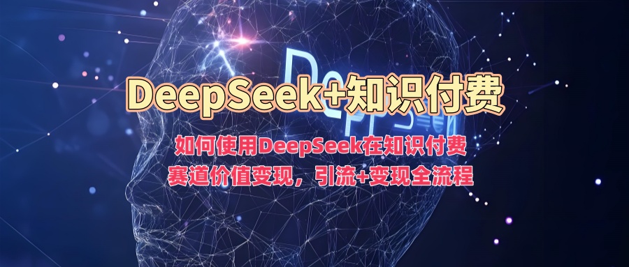 如何使用DeepSeek在知识付费赛道价值变现，引流+变现全流程_北创网