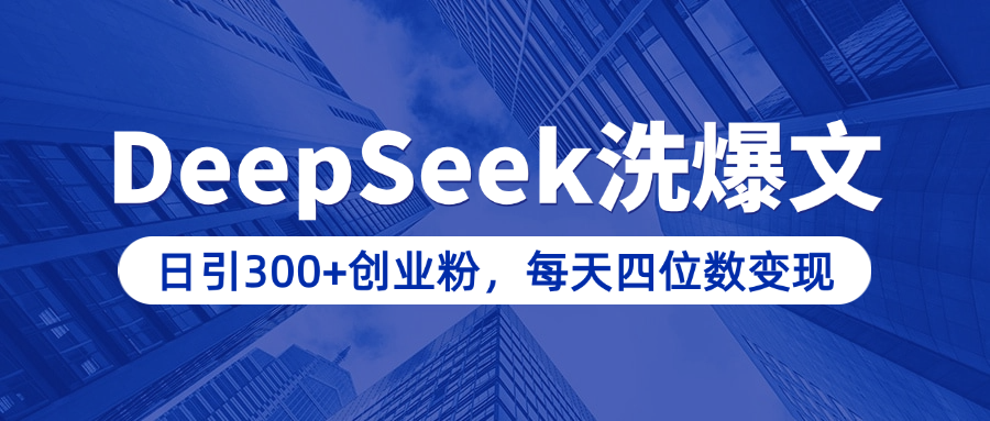 用DeepSeek洗公众号爆文，日引300+创业粉，做知识付费每天四位数变现（附详细实操教程）_北创网