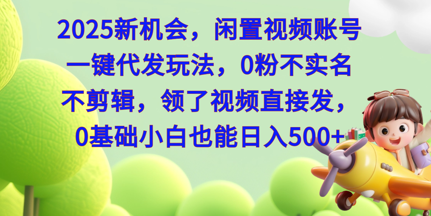 2025新机会，闲置视频账号一键代发玩法，0粉不实名不剪辑，领了视频直接发，0基础小白也能日入500_北创网