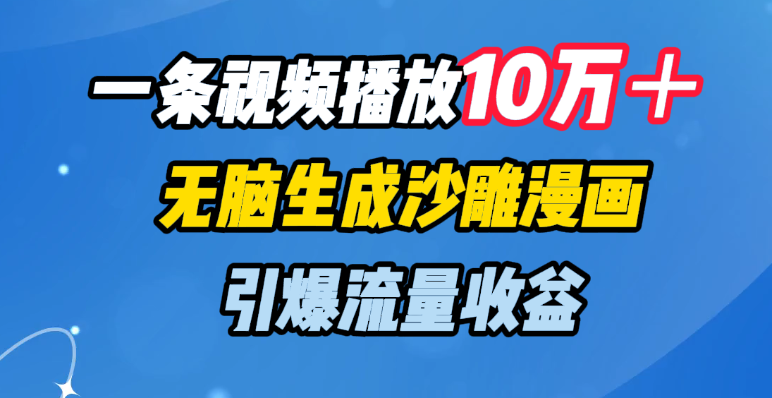 一条视频播放10万＋，无脑生成沙雕漫画，引爆流量收益_北创网