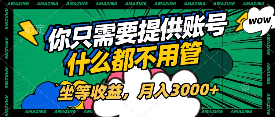 账号全程托管，你只需要提供账号，什么都不用管，坐等收益，月入3000+_北创网