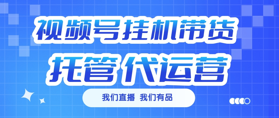 视频号挂机直播带货 全程托管代运营_北创网