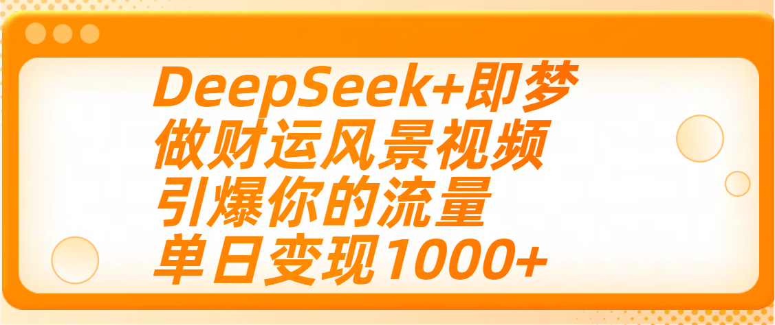用DeepSeek+即梦制作财运风景视频，引爆你的流量，单日变现1000+_北创网