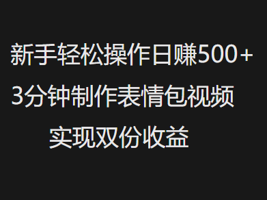 新手小白轻松操作日赚500+，3分钟制作表情包视频，实现双份收益_北创网