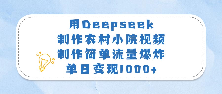 用Deepseek制作农村小院视频，制作简单流量爆炸，单日变现1000+_北创网