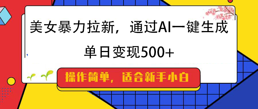 美女暴力拉新，通过AI一键生成，纯小白一学就会，单日变现500+_北创网