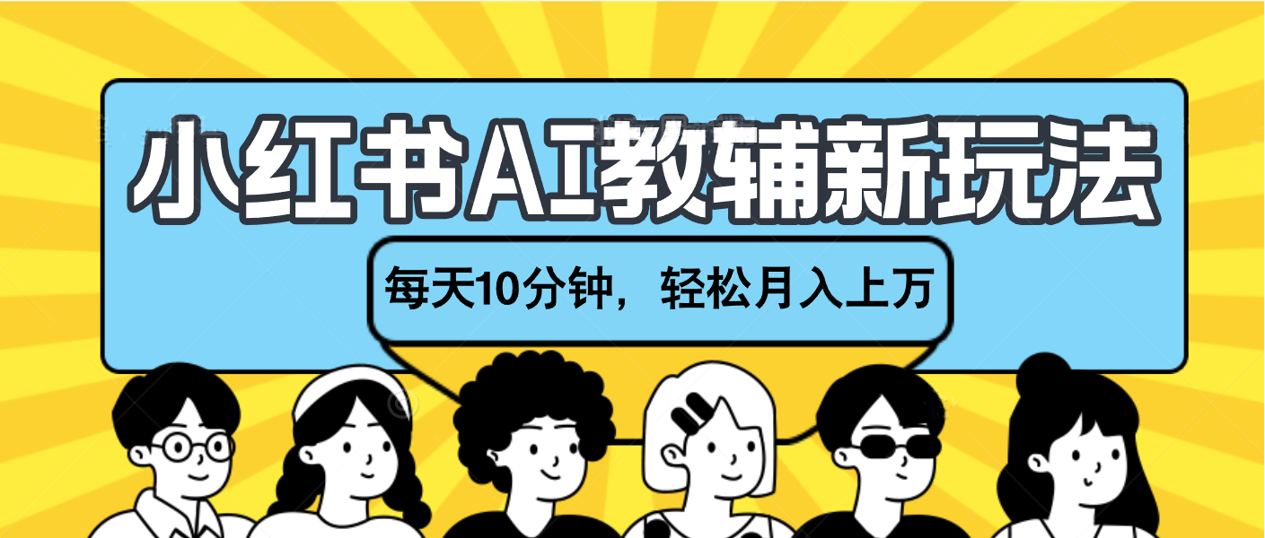 小红书AI教辅资料笔记新玩法，小白可做，每天10分钟，轻松月入上万_北创网