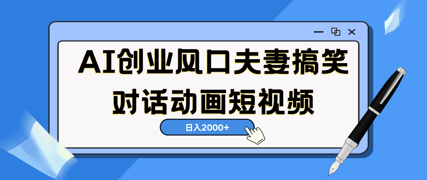 AI短视频创业风口！夫妻搞笑对话，动画短视频5分钟做一条，轻松日入2000（可矩阵放大）_北创网