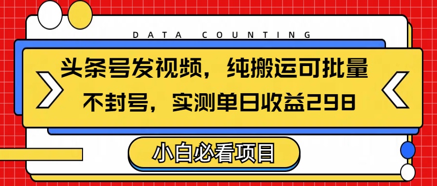 头条发视频，纯搬运可批量，不封号玩法实测单日收益单号298_北创网
