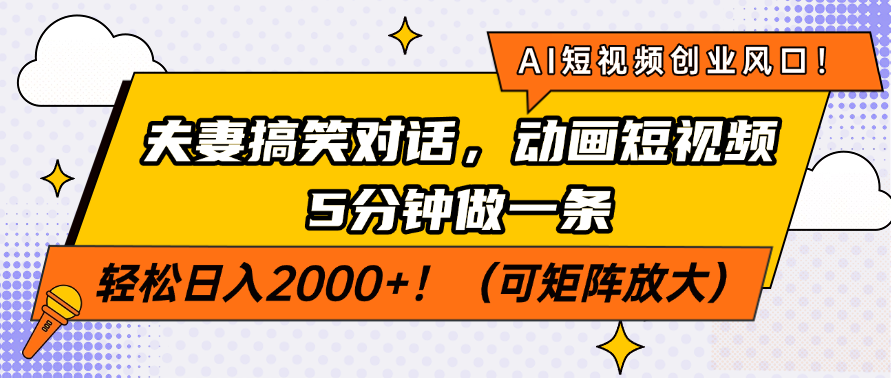 AI短视频创业风口！夫妻搞笑对话，动画短视频5分钟做一条，轻松日入2000+！（可矩阵放大）_北创网