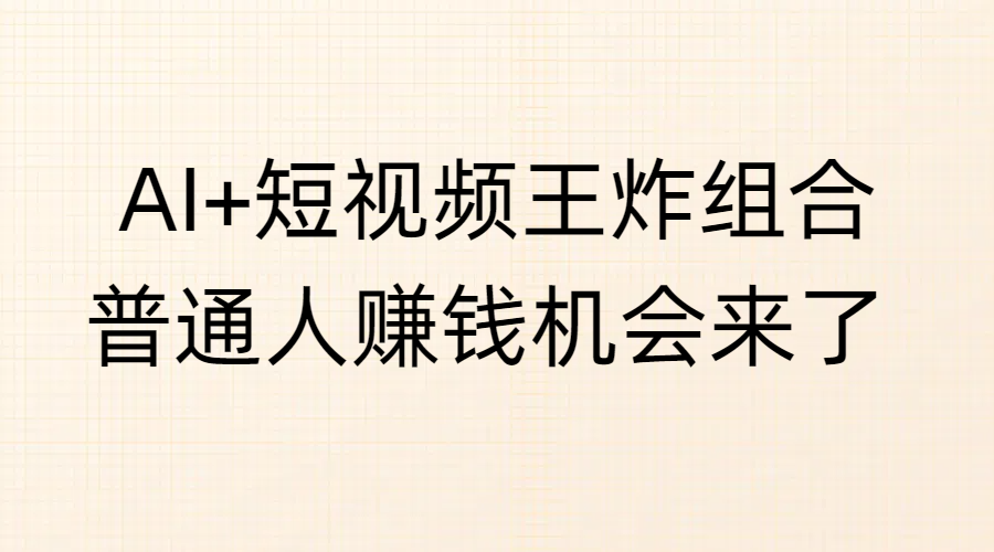 AI+短视频王炸组合，普通人赚钱机会来了_北创网