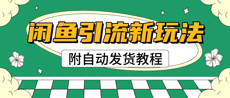 2025闲鱼引流新玩法，日引200+创业粉，每天稳定1000+收益（附自动发货教程）_北创网