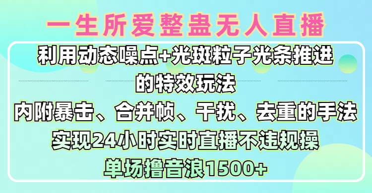 一生所爱无人整蛊升级版9.0，利用动态噪点+光斑粒子光条推进的特效玩法，内附暴击、合并帧、干扰、去重的手法，实现24小时实时直播不违规操，单场日入1500+，小白也能无脑驾驭_北创网