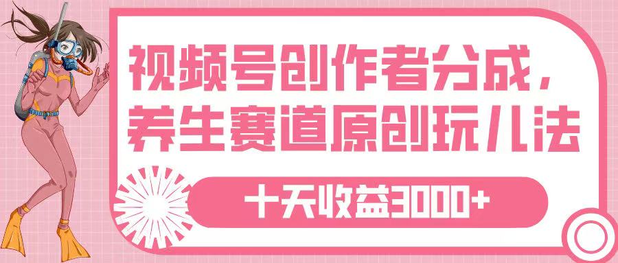 视频号创作者分成，养生赛道原创玩儿法，十条收益 3000➕_北创网
