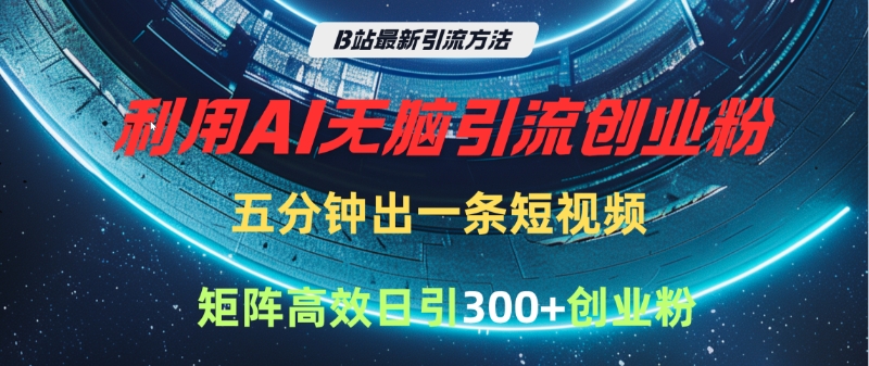 B站最新引流方法，利用AI无脑引流创业粉，五分钟一条作品，矩阵高效日引300家精准创业粉_北创网