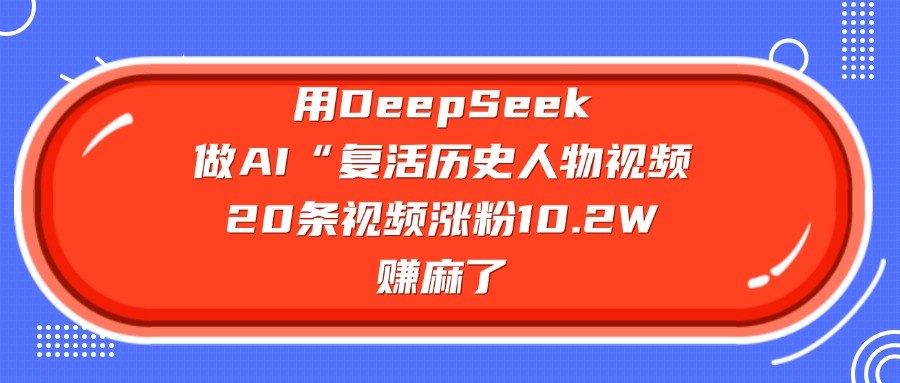 用DeepSeek做AI“复活历史人物”视频，20条视频涨粉10.2W，赚麻了_北创网