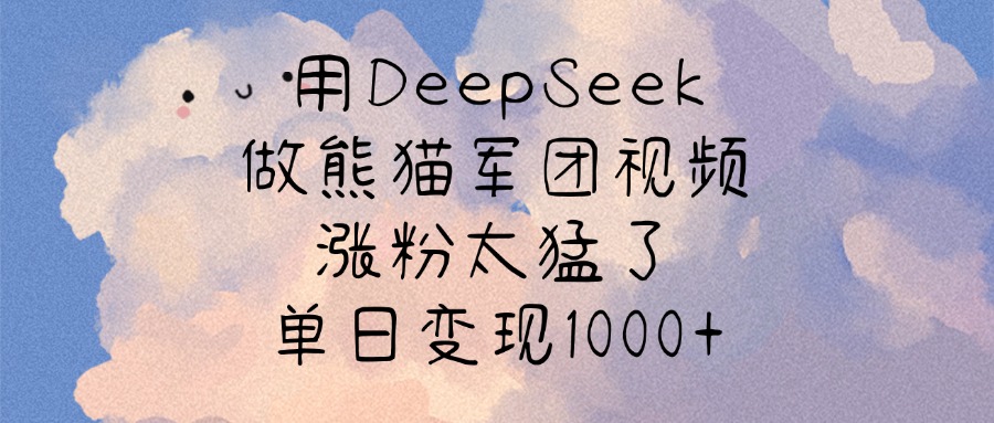 用DeepSeek做熊猫军团视频，涨粉太猛了，单日变现1000+_北创网