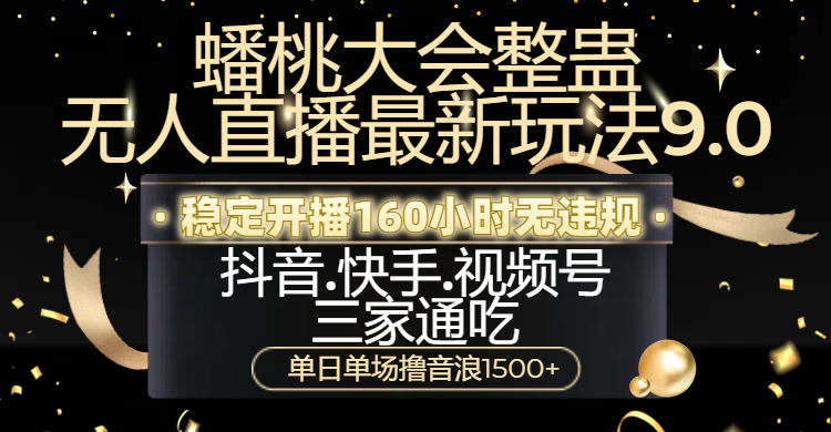 蟠桃大会整蛊无人直播新玩法9.0，稳定开播160小时无违规，抖音、快手、视频号三家通吃，单日单场撸音浪1500+_北创网