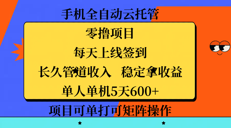 手机全自动云托管，零撸项目，每天上线签到，长久管道收入，稳定拿收益，单人单机5天600+，项目可单打可矩阵操作_北创网