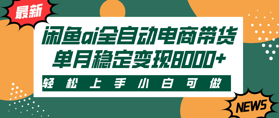 闲鱼ai全自动电商带货，轻松上手，小白可做，单月稳定变现8000+_北创网