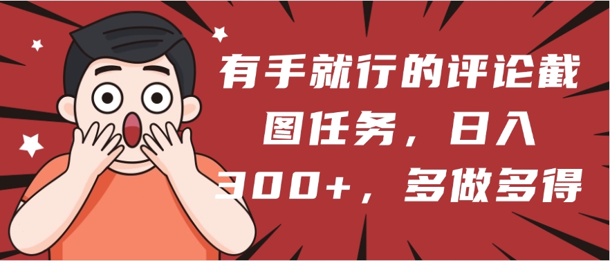 有手就行的评论截图任务，一分钟一块钱，日入300+，多做多得_北创网