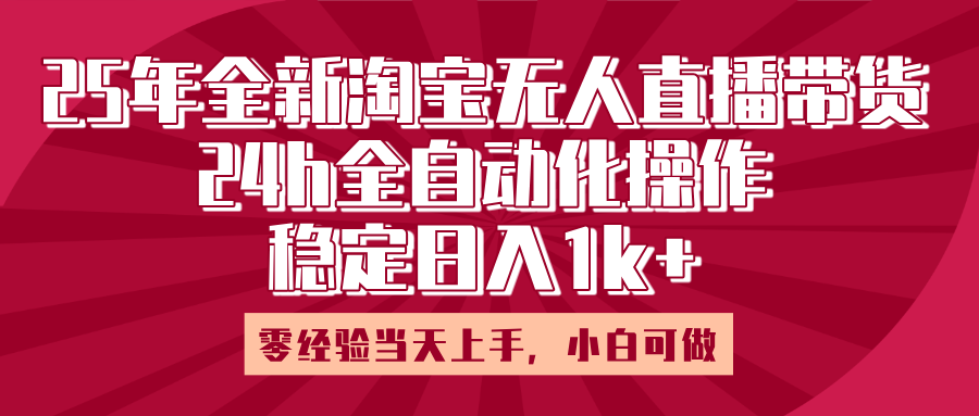 25年全新淘宝无人直播，全自动化操作，零经验当天上手，日入1k+_北创网