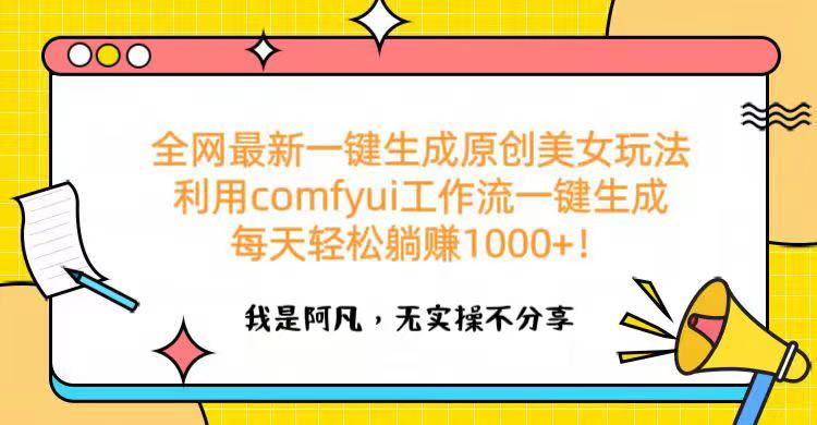 全网最新一键生成原创美女玩法 利用comfyui工作流一键生成每天轻松躺赚1000+！_北创网