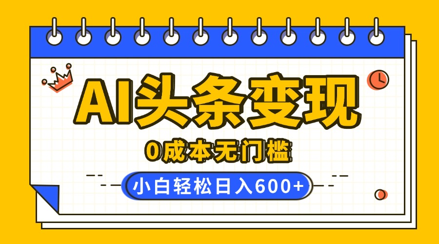 AI头条变现，0成本无门槛，简单复制粘贴，有手就行，小白轻松上手，日收益轻松600+_北创网
