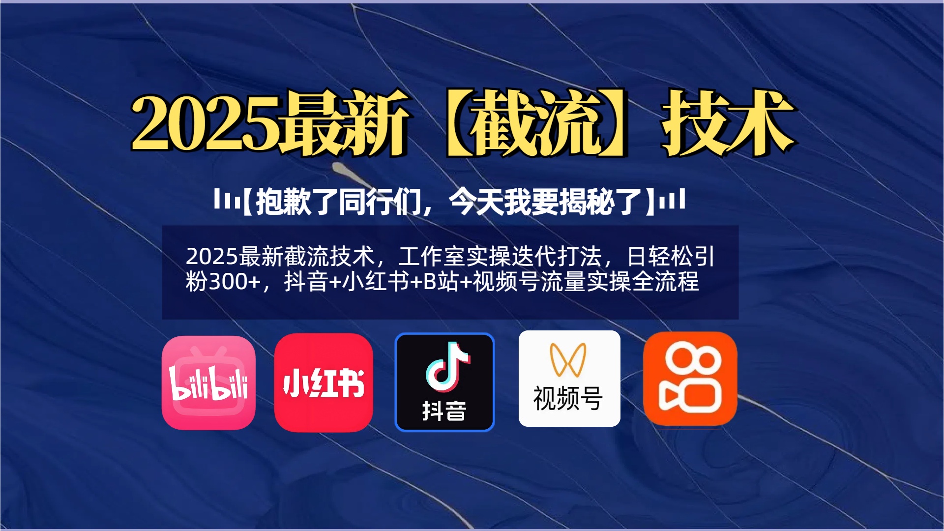 【抱歉了同行们，今天我要揭秘了】2025最新截流技术，工作室实操迭代打法，日轻松引粉300+，抖音+小红书+B站+视频号流量实操全流程_北创网