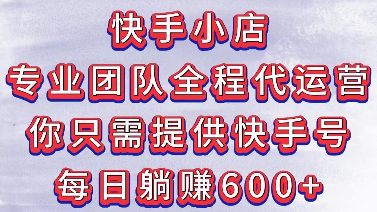 快手小店，专业团队全程代运营，你只需提供快手号，每日躺赚600+_北创网