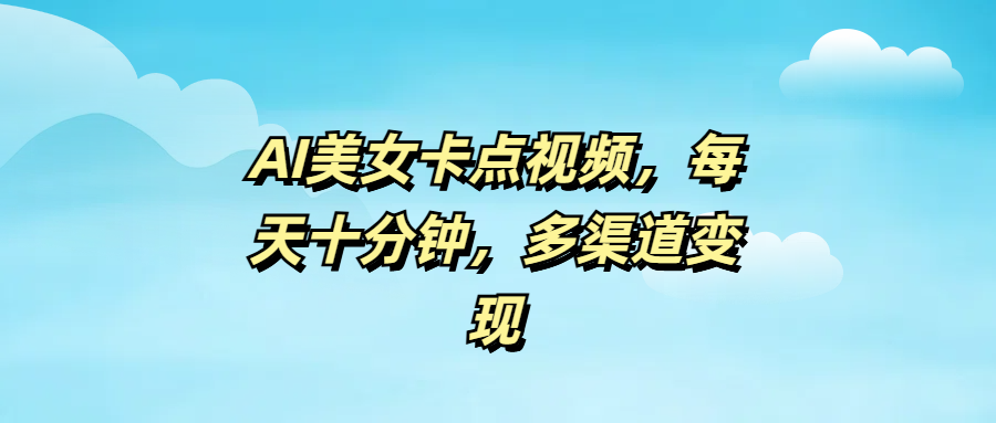 AI美女卡点视频，每天十分钟，多渠道变现_北创网