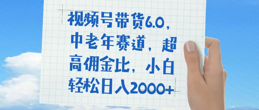 视频号带货6.0，中老年赛道，普通人也能轻松日入1500+，超高佣金比_北创网