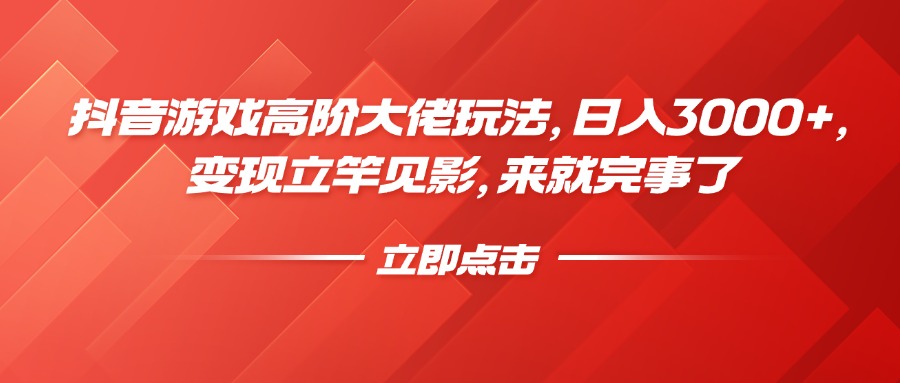 抖音游戏高阶大佬玩法，日入3000+，变现立竿见影，来就完事了_北创网