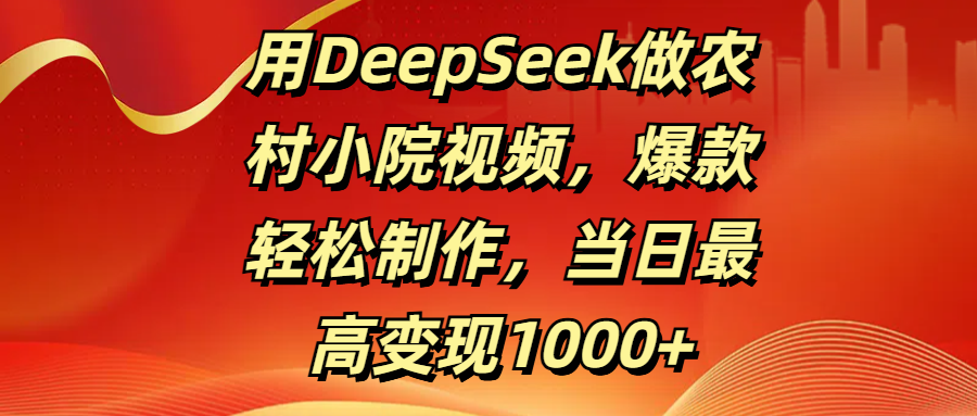 用DeepSeek做农村小院视频，爆款轻松制作，当日最高变现1000+_北创网
