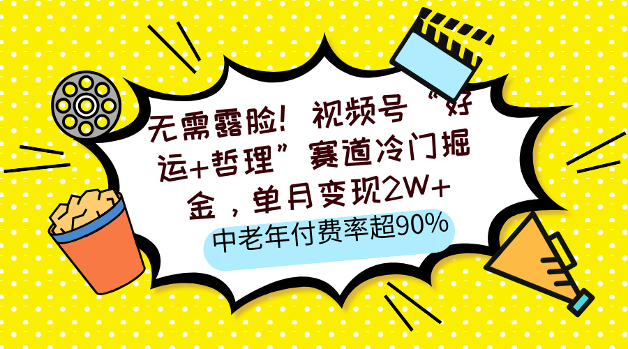 无需露脸！视频号“好运+哲理”赛道冷门掘金，单月变现2W+，中老年付费率超90%_北创网
