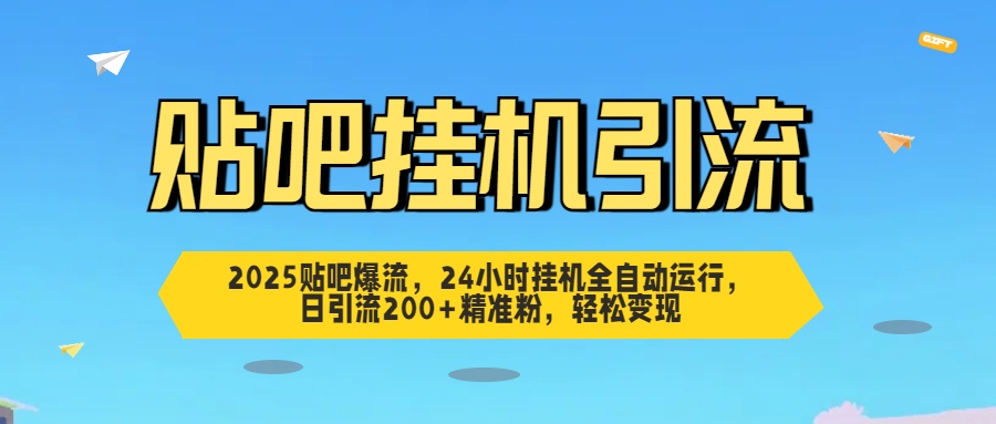 2025贴吧爆流，24小时挂机全自动运行，日引流200+精准粉，轻松变现_北创网